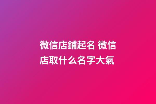微信店鋪起名 微信店取什么名字大氣-第1張-店鋪起名-玄機派
